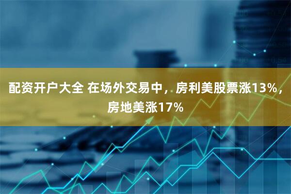 配资开户大全 在场外交易中，房利美股票涨13%，房地美涨17%